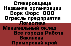 Стикеровщица › Название организации ­ Ворк Форс, ООО › Отрасль предприятия ­ Логистика › Минимальный оклад ­ 27 000 - Все города Работа » Вакансии   . Приморский край,Уссурийский г. о. 